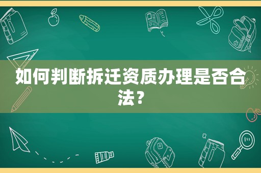 如何判斷拆遷資質辦理是否合法？