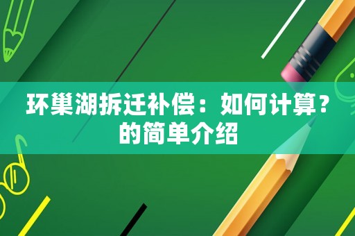 環巢湖拆遷補償：如何計算？的簡單介紹