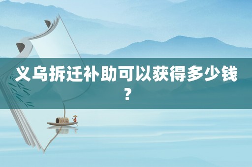 義烏拆遷補(bǔ)助可以獲得多少錢(qián)？