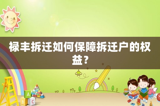 祿豐拆遷如何保障拆遷戶的權(quán)益？