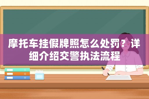 摩托車掛假牌照怎么處罰？詳細介紹交警執法流程