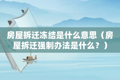 房屋拆遷凍結是什么意思（房屋拆遷強制辦法是什么？）