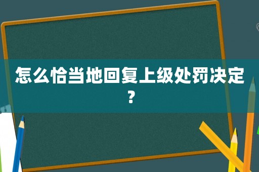 怎么恰當(dāng)?shù)鼗貜?fù)上級處罰決定？