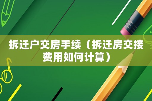 拆遷戶交房手續（拆遷房交接費用如何計算）