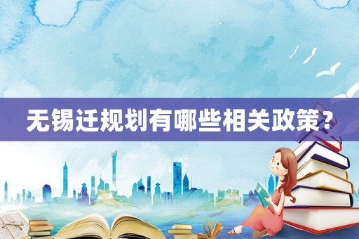 無(wú)錫遷規(guī)劃有哪些相關(guān)政策？