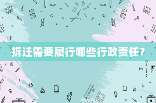 拆遷需要履行哪些行政責任？
