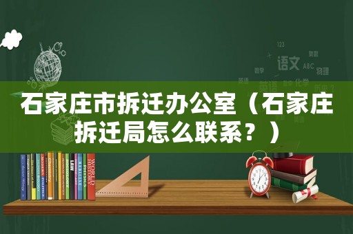 石家莊市拆遷辦公室（石家莊拆遷局怎么聯(lián)系？）