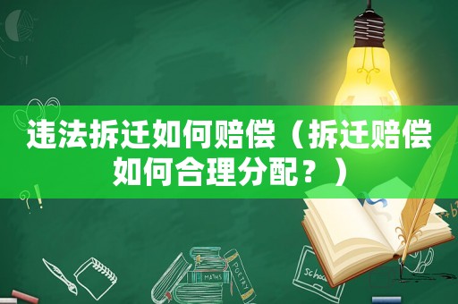 違法拆遷如何賠償（拆遷賠償如何合理分配？）