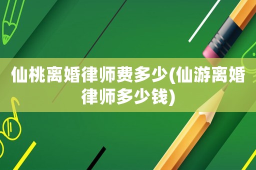 仙桃離婚律師費多少(仙游離婚律師多少錢)