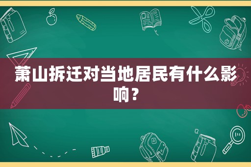 蕭山拆遷對(duì)當(dāng)?shù)鼐用裼惺裁从绊懀? title=