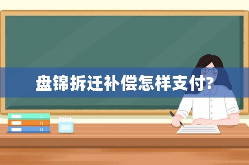 盤錦拆遷補償怎樣支付?