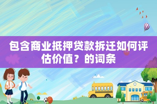 包含商業(yè)抵押貸款拆遷如何評(píng)估價(jià)值？的詞條