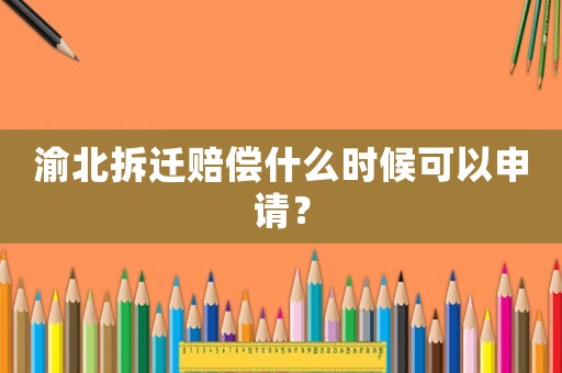 渝北拆遷賠償什么時候可以申請？