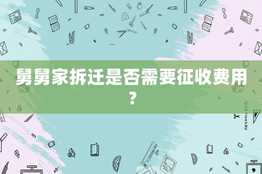 舅舅家拆遷是否需要征收費用？