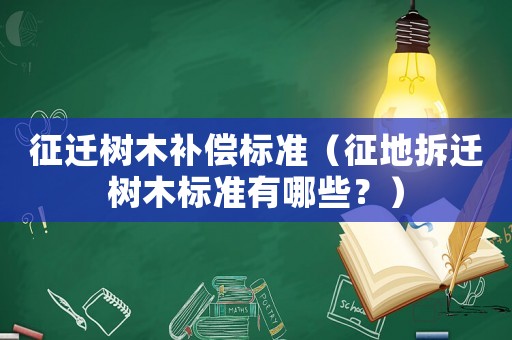 征遷樹木補償標準（征地拆遷樹木標準有哪些？）