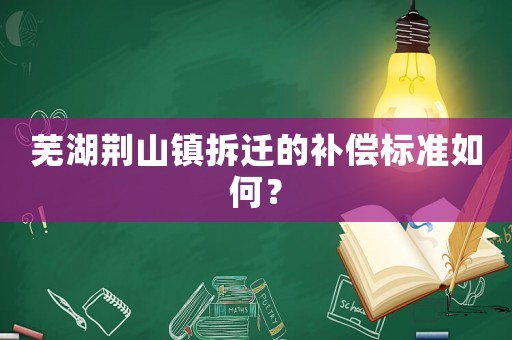 蕪湖荊山鎮拆遷的補償標準如何？