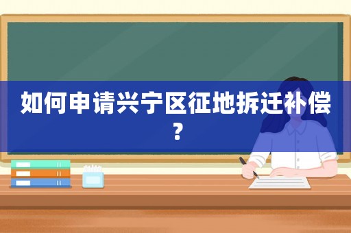 如何申請興寧區征地拆遷補償？