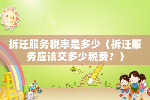 拆遷服務稅率是多少（拆遷服務應該交多少稅費？）