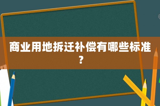 商業用地拆遷補償有哪些標準？