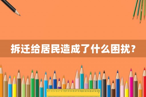 拆遷給居民造成了什么困擾？