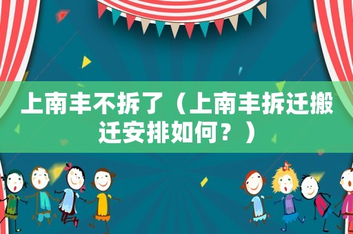 上南豐不拆了（上南豐拆遷搬遷安排如何？）