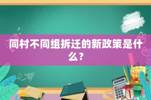 同村不同組拆遷的新政策是什么？