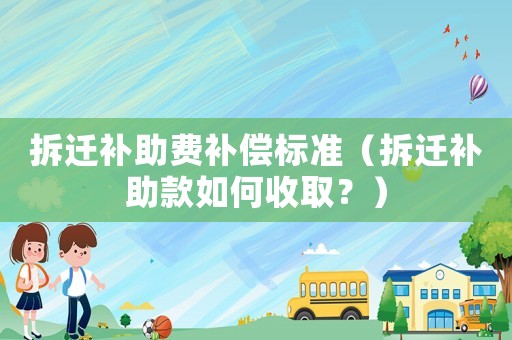 拆遷補(bǔ)助費(fèi)補(bǔ)償標(biāo)準(zhǔn)（拆遷補(bǔ)助款如何收取？）