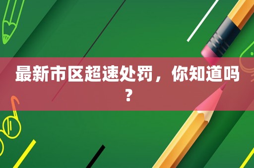 最新市區(qū)超速處罰，你知道嗎？