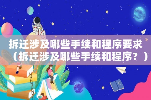 拆遷涉及哪些手續和程序要求（拆遷涉及哪些手續和程序？）