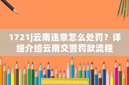 1721j云南違章怎么處罰？詳細介紹云南交警罰款流程