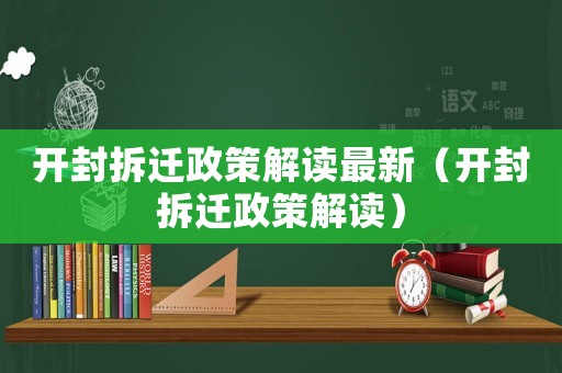 開封拆遷政策解讀最新（開封拆遷政策解讀）