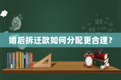 婚后拆遷款如何分配更合理？
