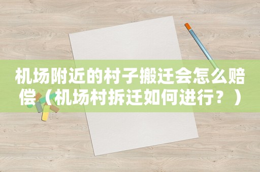 機場附近的村子搬遷會怎么賠償（機場村拆遷如何進行？）