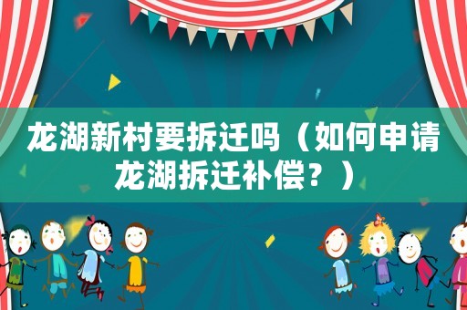 龍湖新村要拆遷嗎（如何申請龍湖拆遷補償？）