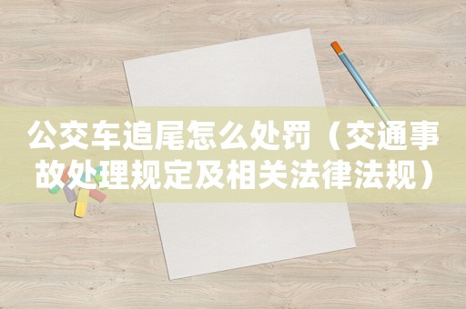 公交車追尾怎么處罰（交通事故處理規定及相關法律法規）