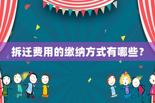 拆遷費用的繳納方式有哪些？
