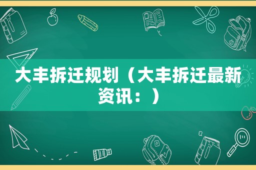 大豐拆遷規劃（大豐拆遷最新資訊：）
