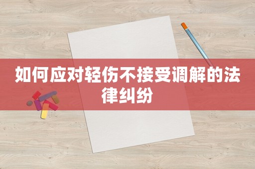 如何應對輕傷不接受調解的法律糾紛