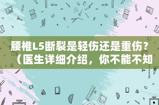 腰椎L5斷裂是輕傷還是重傷？（醫生詳細介紹，你不能不知道的）