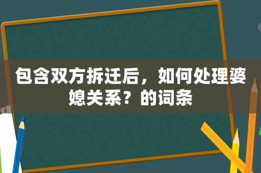 包含雙方拆遷后，如何處理婆媳關系？的詞條