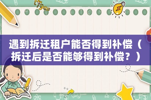 遇到拆遷租戶能否得到補償（拆遷后是否能夠得到補償？）