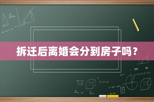 拆遷后離婚會分到房子嗎？