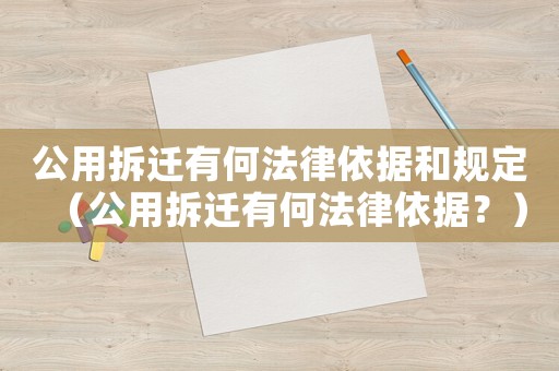 公用拆遷有何法律依據和規定（公用拆遷有何法律依據？）