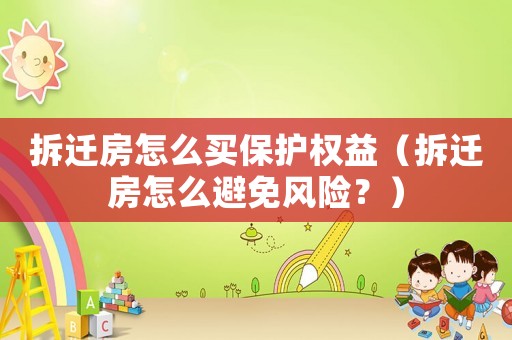 拆遷房怎么買保護(hù)權(quán)益（拆遷房怎么避免風(fēng)險？）