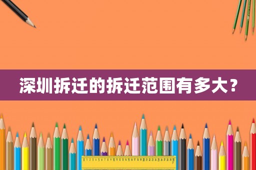 深圳拆遷的拆遷范圍有多大？