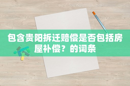 包含貴陽拆遷賠償是否包括房屋補償？的詞條