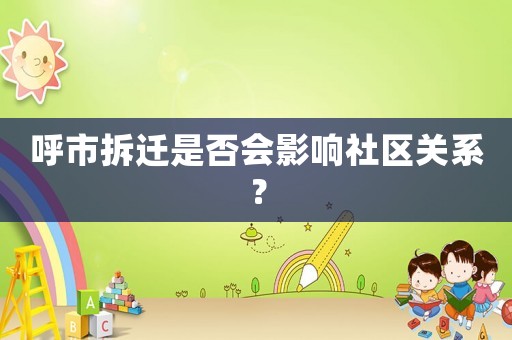 呼市拆遷是否會影響社區關系？