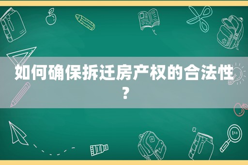 如何確保拆遷房產權的合法性？