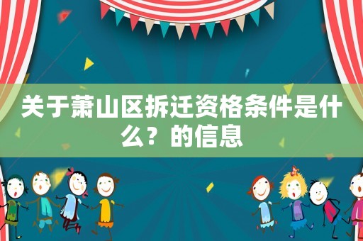 關于蕭山區拆遷資格條件是什么？的信息