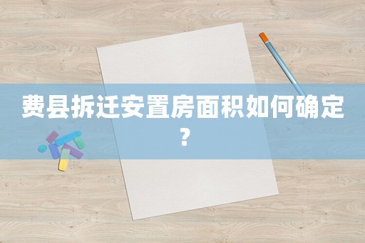 費縣拆遷安置房面積如何確定？